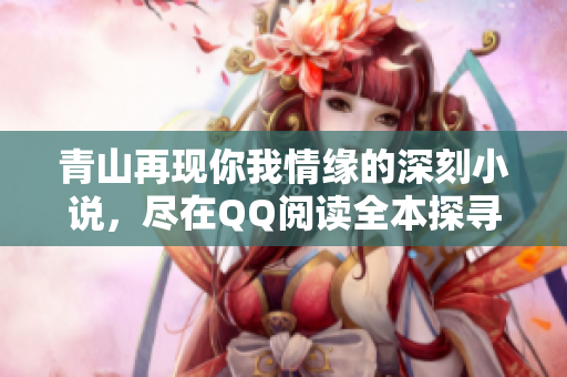 青山再现你我情缘的深刻小说，尽在QQ阅读全本探寻
