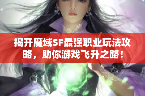 揭开魔域SF最强职业玩法攻略，助你游戏飞升之路！