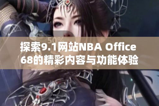 探索9.1网站NBA Office 68的精彩内容与功能体验