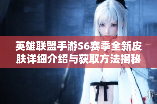 英雄联盟手游S6赛季全新皮肤详细介绍与获取方法揭秘