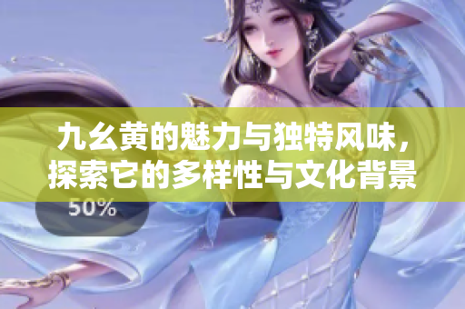 九幺黄的魅力与独特风味，探索它的多样性与文化背景