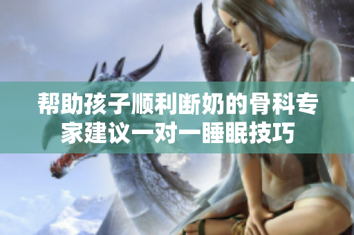 帮助孩子顺利断奶的骨科专家建议一对一睡眠技巧