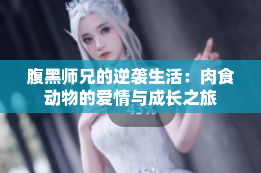 腹黑师兄的逆袭生活：肉食动物的爱情与成长之旅