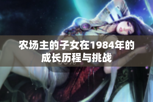 农场主的子女在1984年的成长历程与挑战