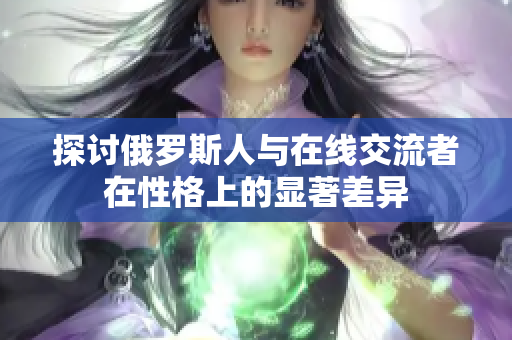 探讨俄罗斯人与在线交流者在性格上的显著差异