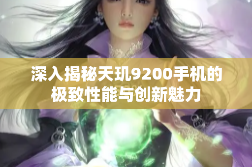 深入揭秘天玑9200手机的极致性能与创新魅力