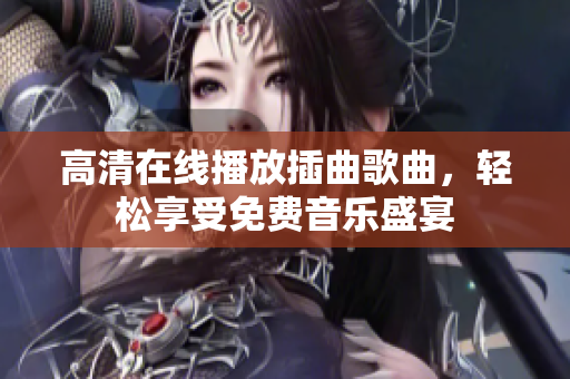 高清在线播放插曲歌曲，轻松享受免费音乐盛宴