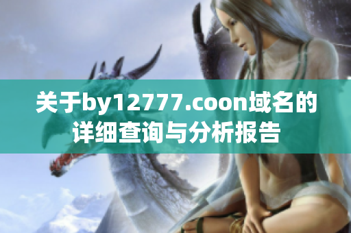 关于by12777.coon域名的详细查询与分析报告