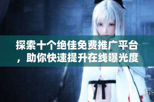 探索十个绝佳免费推广平台，助你快速提升在线曝光度