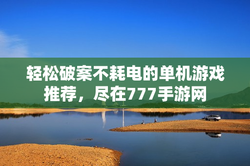 轻松破案不耗电的单机游戏推荐，尽在777手游网