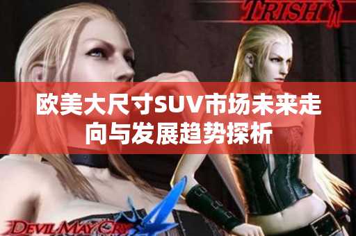 欧美大尺寸SUV市场未来走向与发展趋势探析