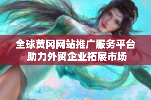 全球黄冈网站推广服务平台 助力外贸企业拓展市场