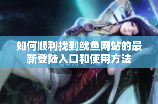 如何顺利找到鱿鱼网站的最新登陆入口和使用方法