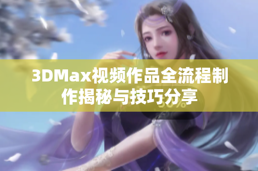 3DMax视频作品全流程制作揭秘与技巧分享