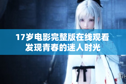 17岁电影完整版在线观看 发现青春的迷人时光