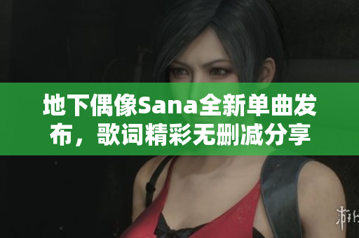 地下偶像Sana全新单曲发布，歌词精彩无删减分享