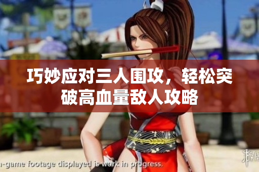 巧妙应对三人围攻，轻松突破高血量敌人攻略