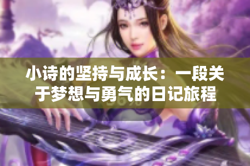 小诗的坚持与成长：一段关于梦想与勇气的日记旅程