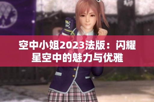空中小姐2023法版：闪耀星空中的魅力与优雅