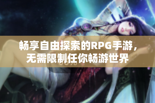 畅享自由探索的RPG手游，无需限制任你畅游世界