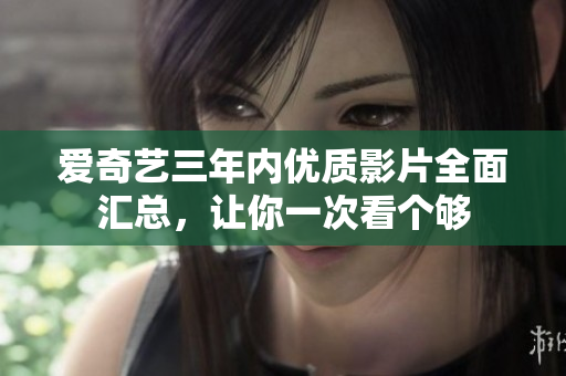 爱奇艺三年内优质影片全面汇总，让你一次看个够