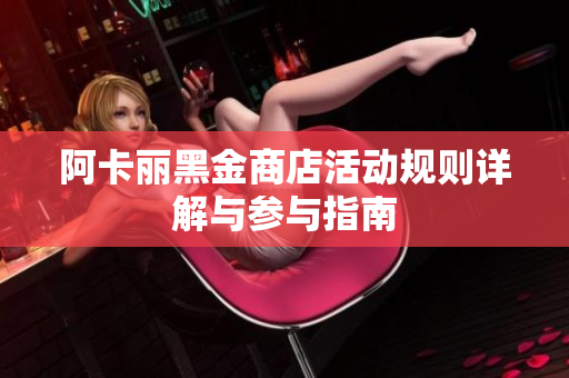 阿卡丽黑金商店活动规则详解与参与指南