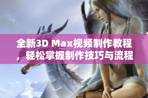 全新3D Max视频制作教程，轻松掌握制作技巧与流程