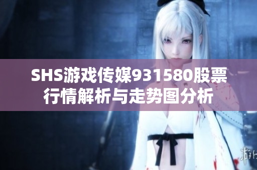 SHS游戏传媒931580股票行情解析与走势图分析