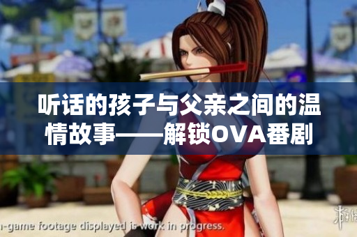 听话的孩子与父亲之间的温情故事——解锁OVA番剧魅力