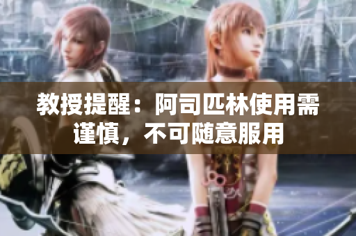教授提醒：阿司匹林使用需谨慎，不可随意服用