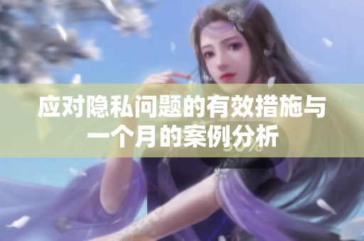 应对隐私问题的有效措施与一个月的案例分析