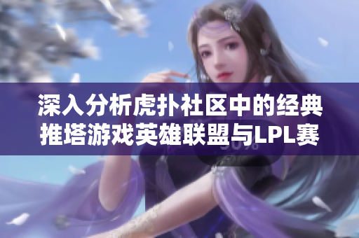 深入分析虎扑社区中的经典推塔游戏英雄联盟与LPL赛事发展