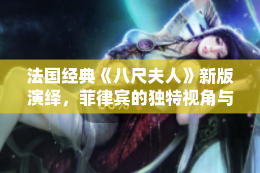 法国经典《八尺夫人》新版演绎，菲律宾的独特视角与风情展现