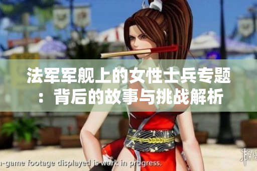 法军军舰上的女性士兵专题：背后的故事与挑战解析