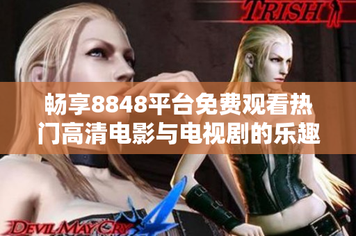畅享8848平台免费观看热门高清电影与电视剧的乐趣