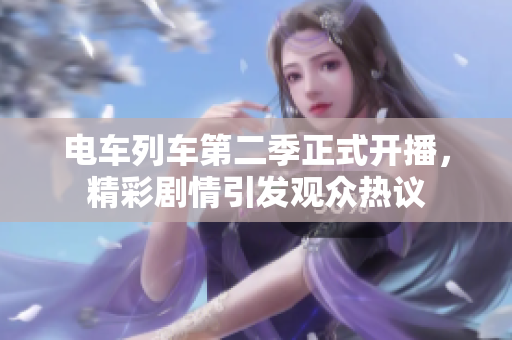 电车列车第二季正式开播，精彩剧情引发观众热议