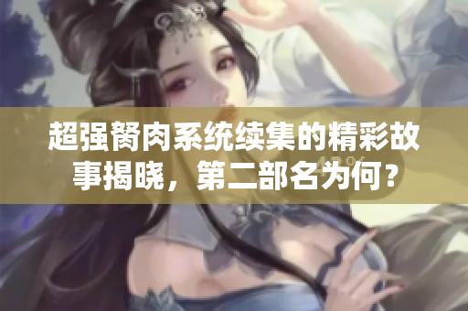 超强胬肉系统续集的精彩故事揭晓，第二部名为何？