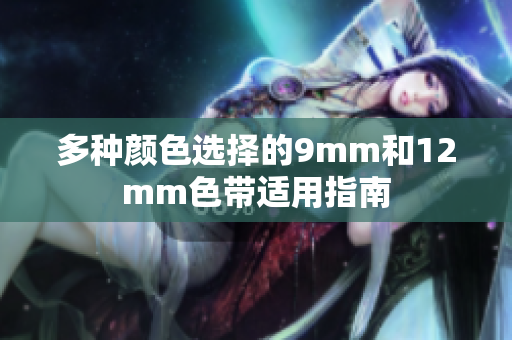 多种颜色选择的9mm和12mm色带适用指南