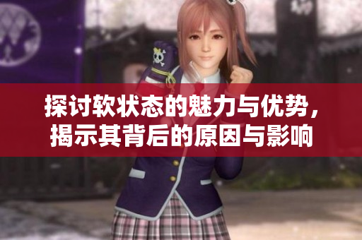 探讨软状态的魅力与优势，揭示其背后的原因与影响