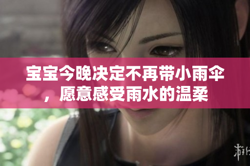 宝宝今晚决定不再带小雨伞，愿意感受雨水的温柔