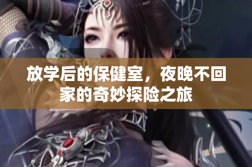 放学后的保健室，夜晚不回家的奇妙探险之旅