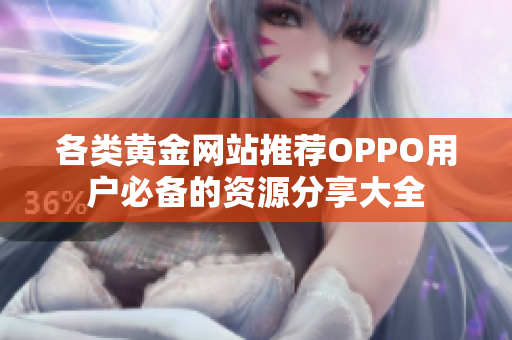 各类黄金网站推荐OPPO用户必备的资源分享大全