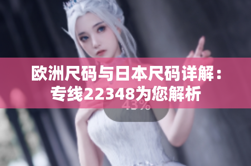 欧洲尺码与日本尺码详解：专线22348为您解析