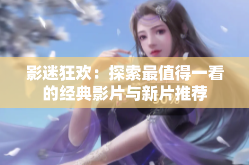 影迷狂欢：探索最值得一看的经典影片与新片推荐