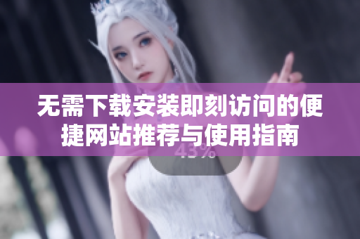 无需下载安装即刻访问的便捷网站推荐与使用指南