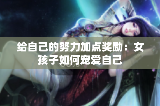 给自己的努力加点奖励：女孩子如何宠爱自己
