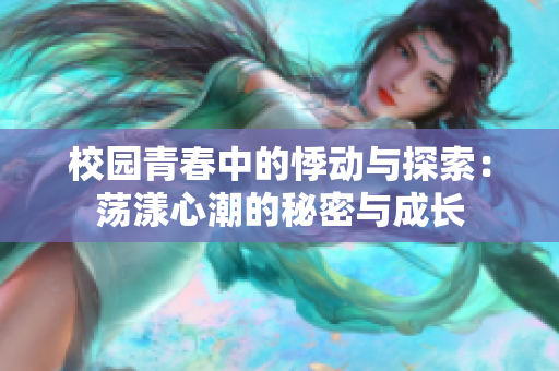 校园青春中的悸动与探索：荡漾心潮的秘密与成长
