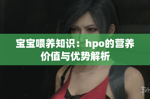 宝宝喂养知识：hpo的营养价值与优势解析