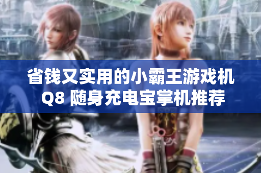 省钱又实用的小霸王游戏机 Q8 随身充电宝掌机推荐