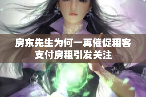 房东先生为何一再催促租客支付房租引发关注